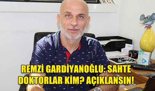 REMZİ GARDİYANOĞLU: SAHTE DOKTORLAR KİM? AÇIKLANSIN!