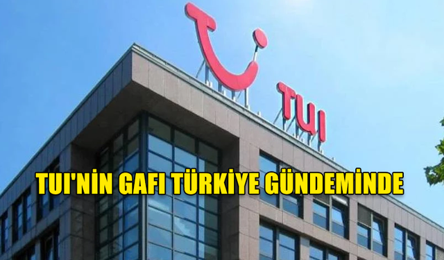 TUI'NİN GAFI TÜRKİYE GÜNDEMİNDE