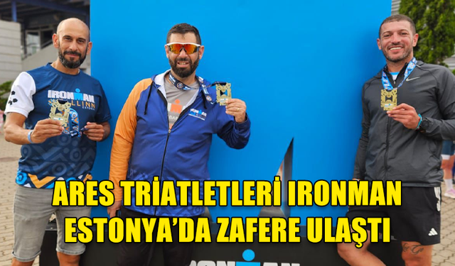 ARES TRİATLETLERİ IRONMAN ESTONYA’DA ZAFERE ULAŞTI