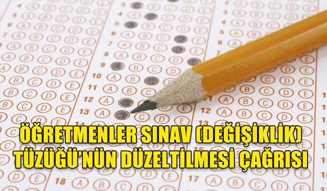 ÖĞRETMENLER SINAV (DEĞİŞİKLİK) TÜZÜĞÜ’NÜN DÜZELTİLMESİ ÇAĞRISI