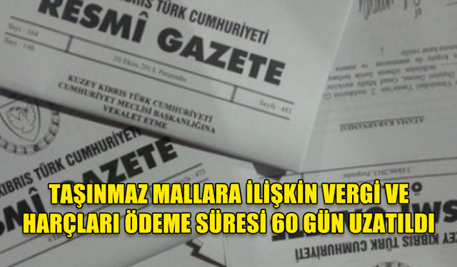 TAŞINMAZ MALLARA İLİŞKİN VERGİ VE HARÇLARI ÖDEME SÜRESİ 60 GÜN UZATILDI