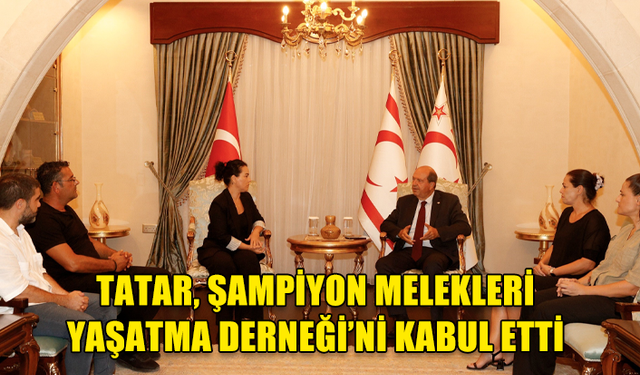 CUMHURBAŞKANI TATAR, ŞAMPİYON MELEKLERİ YAŞATMA DERNEĞİ’Nİ KABUL ETTİ