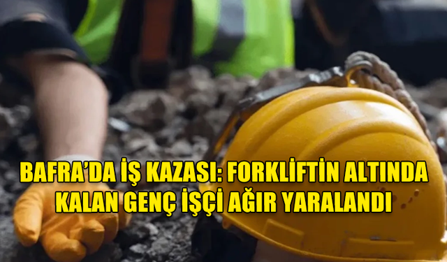 BAFRA’DA İŞ KAZASI: FORKLİFTİN ALTINDA KALAN GENÇ İŞÇİ AĞIR YARALANDI