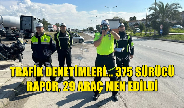 TRAFİK DENETİMLERİ… 375 SÜRÜCÜ RAPOR, 29 ARAÇ MEN EDİLDİ