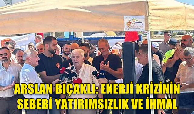 ARSLAN BIÇAKLI: ENERJİ KRİZİNİN SEBEBİ YATIRIMSIZLIK VE İHMAL