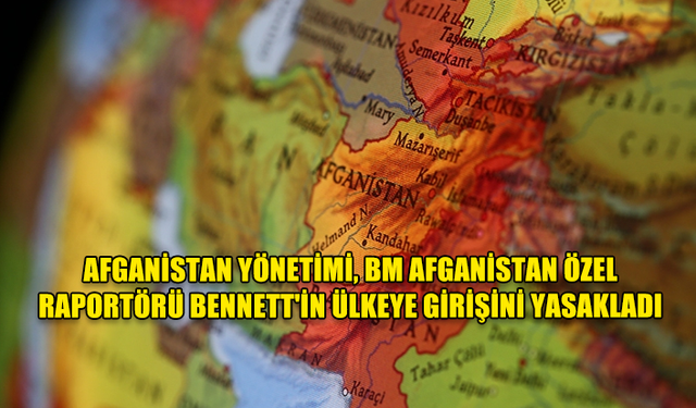 AFGANİSTAN YÖNETİMİ, BM AFGANİSTAN ÖZEL RAPORTÖRÜ BENNETT'İN ÜLKEYE GİRİŞİNİ YASAKLADI