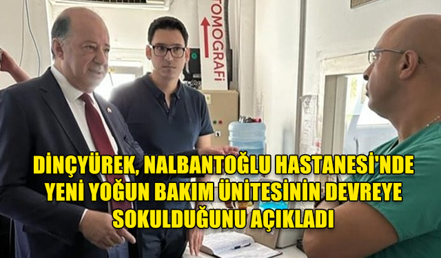 DİNÇYÜREK, NALBANTOĞLU HASTANESİ'NDE YENİ YOĞUN BAKIM ÜNİTESİNİN DEVREYE SOKULDUĞUNU AÇIKLADI