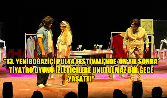 "13. YENİBOĞAZİÇİ PULYA FESTİVALİ’NDE 'ON YIL SONRA' TİYATRO OYUNU İZLEYİCİLERE UNUTULMAZ BİR GECE YAŞATTI"