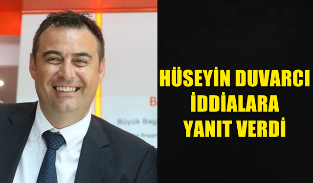 HÜSEYİN DUVARCI İDDİALARA YANIT VERDİ