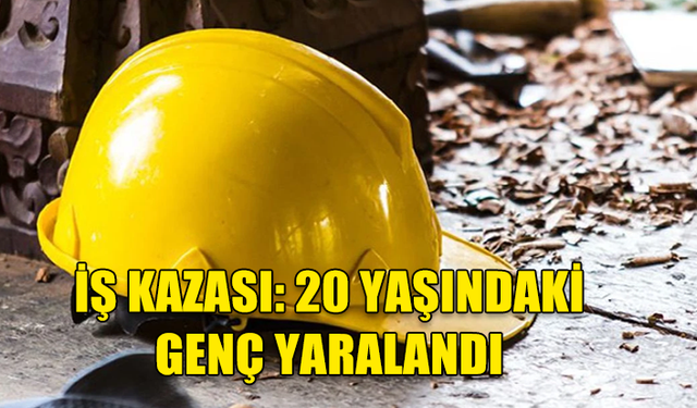 İŞ KAZASI: 20 YAŞINDAKİ GENÇ YARALANDI