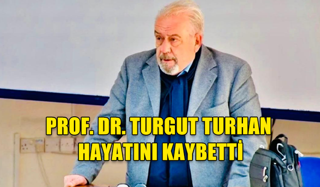 PROF. DR. TURGUT TURHAN HAYATINI KAYBETTİ