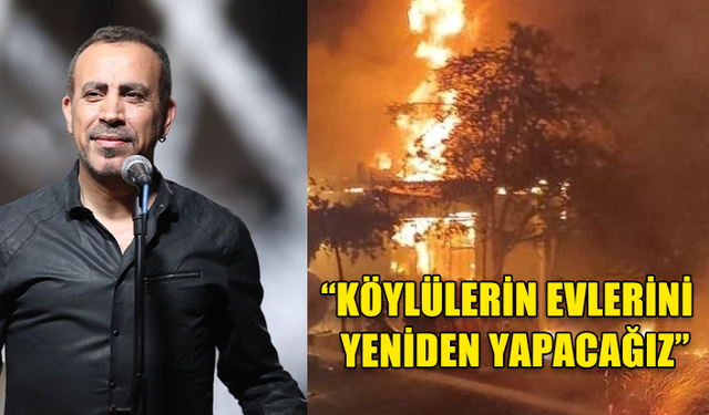 HALUK LEVENT KÖYLÜLERİN YANAN EVLERİNİ YENİDEN İNŞA EDECEKLERİNİ AÇIKLADI