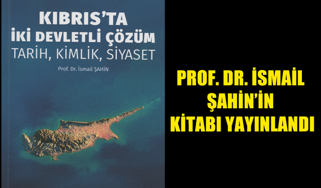 AKADEMİSYEN İSMAİL ŞAHİN’İN "KIBRIS’TA İKİ DEVLETLİ ÇÖZÜM: TARİH, KİMLİK, SİYASET” ADLI KİTABI YAYINLANDI