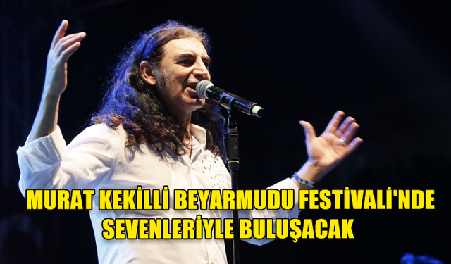 MURAT KEKİLLİ, 4 AĞUSTOS'TA BEYARMUDU PATATES FESTİVALİ'NDE SAHNE ALACAK