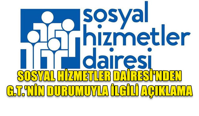 SOSYAL HİZMETLER DAİRESİ'NDEN G.T.'NİN DURUMUYLA İLGİLİ AÇIKLAMA