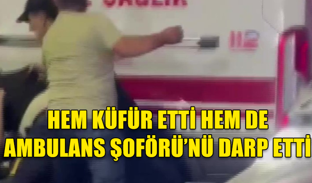 DERİNCE'DE ALKOLLÜ ŞAHIS AMBULANS EKİBİNE SALDIRDI!