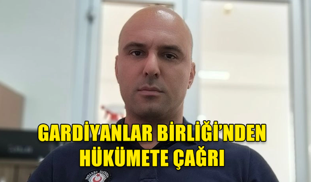 GARDİYANLAR BİRLİĞİ’NDEN HÜKÜMETE ÇAĞRI