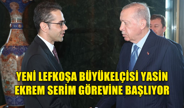 YENİ LEFKOŞA BÜYÜKELÇİSİ YASİN EKREM SERİM GÖREVİNE BAŞLIYOR