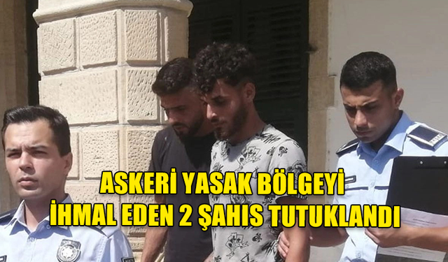 ASKERİ YASAK BÖLGEYİ İHLAL EDEN ZANLILAR MAHKEMEYE ÇIKARILDI