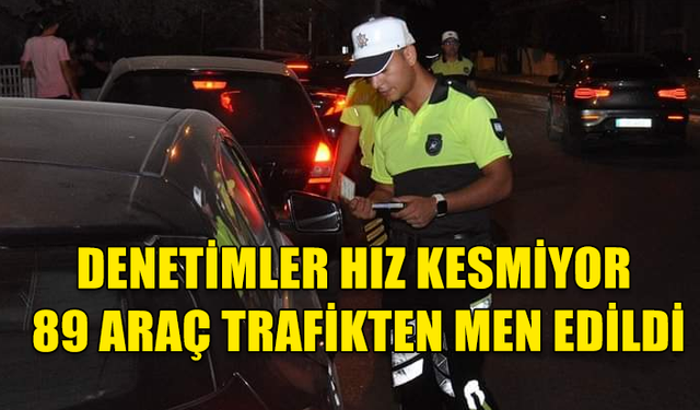 ÜLKE GENELİ GERÇEKLEŞTİRİLEN ASAYİŞ VE TRAFİK DENETİMLERİNDE 89 ARAÇ TRAFİKTEN MEN EDİLDİ