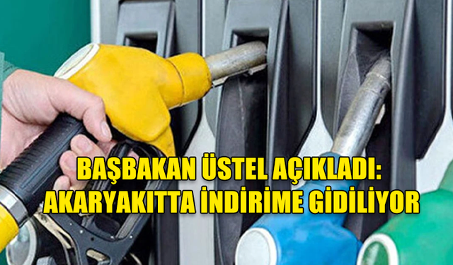 BAŞBAKAN ÜSTEL AÇIKLADI: AKARYAKITTA İNDİRİME GİDİLİYOR