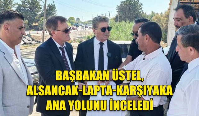 BAŞBAKAN ÜSTEL, ALSANCAK-LAPTA-KARŞIYAKA ANA YOLUNU İNCELEDİ: ÇEMBERLERİ İYİ BİR NOKTAYA GÖTÜRECEĞİZ