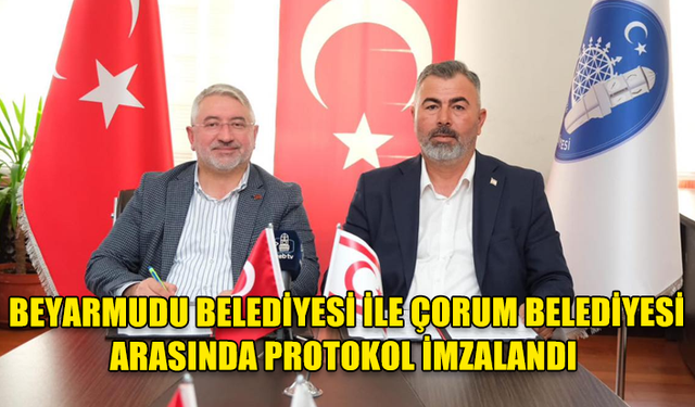 BEYARMUDU BELEDİYESİ İLE ÇORUM BELEDİYESİ ARASINDA İŞ BİRLİĞİ PROTOKOLÜ İMZALANDI