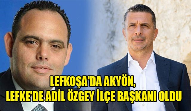 LEFKOŞA'DA AKYÖN, LEFKE'DE ADİL ÖZGEY İLÇE BAŞKANI OLDU