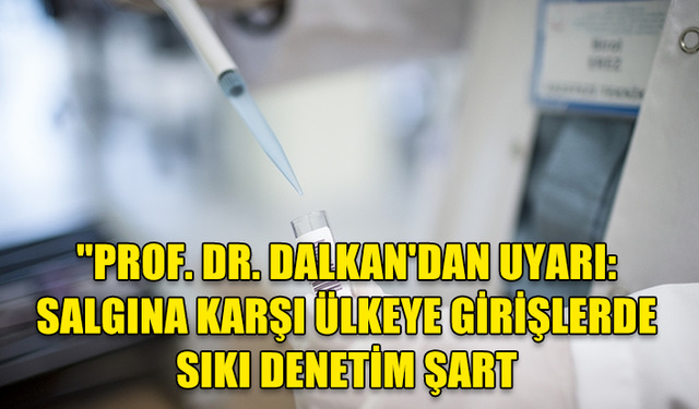 PROF. DR. DALKAN'DAN UYARI: "MAYMUN ÇİÇEĞİ SALGININA KARŞI ÜLKEYE GİRİŞLERDE SIKI DENETİM ŞART"