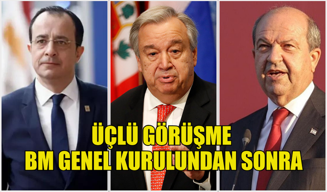 ÜÇLÜ GÖRÜŞME BM GENEL KURULUNDAN SONRA YAPILACAK