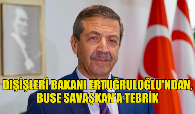 DIŞİŞLERİ BAKANI ERTUĞRULOĞLU, BUSE SAVAŞKAN’I TEBRİK ETTİ