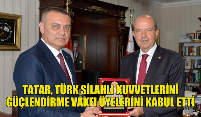 CUMHURBAŞKANI ERSİN TATAR, TÜRK SİLAHLI KUVVETLERİNİ GÜÇLENDİRME VAKFI ÜYELERİNİ KABUL ETTİ