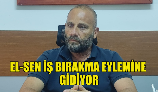 EL-SEN PAZARTESİ İTİBARIYLA İŞ BIRAKMA EYLEMİNE GİDİYOR