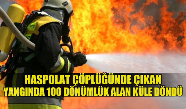 HASPOLAT ÇÖPLÜĞÜNDE YANGIN MEYDANA GELDİ