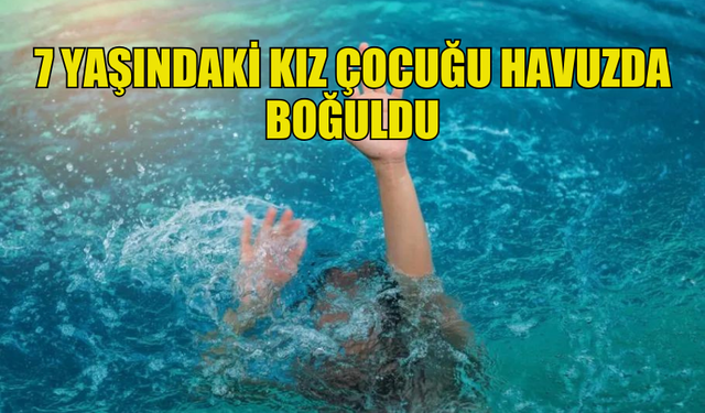 PROTARA’DA 7 YAŞINDAKİ BİR KIZ ÇOCUĞU HAVUZDA BOĞULDU