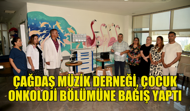 ÇAĞDAŞ MÜZİK DERNEĞİ, ÇOCUK ONKOLOJİ BÖLÜMÜNE BAĞIŞTA BULUNDU