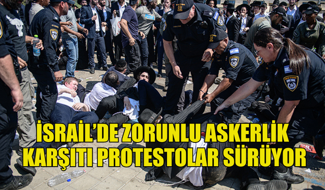 İSRAİL’DE ZORUNLU ASKERLİK KARŞITI PROTESTOLAR DEVAM EDİYOR