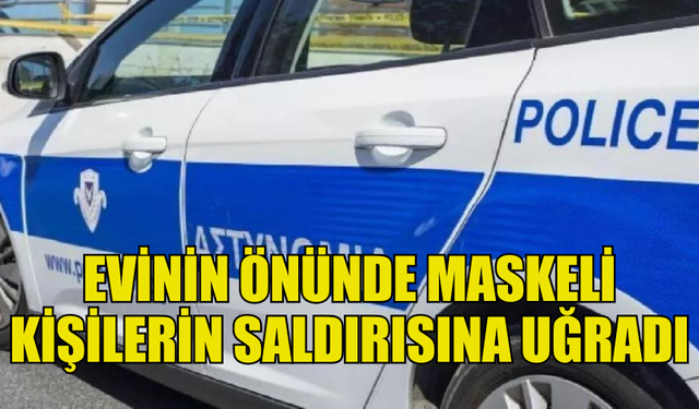 LİMASOL'DA BİR ŞAHIS  EVİNİN ÖNÜNDE MASKELİ KİŞİLERİN SALDIRISINA UĞRADI