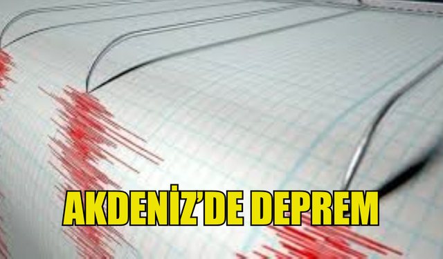 AKDENİZ'DE 4,9 BÜYÜKLÜĞÜNDE DEPREM MEYDANA GELDİ