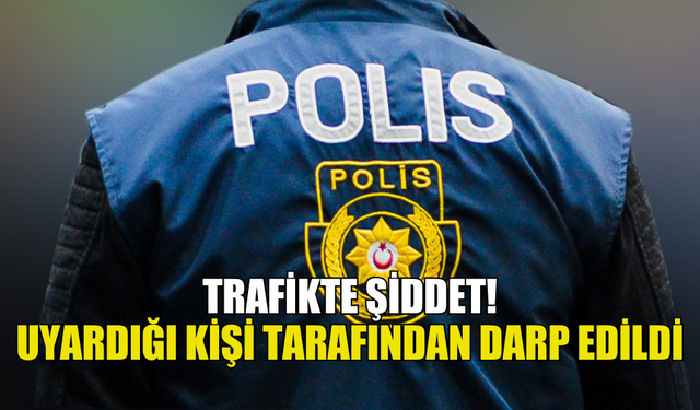 TRAFİKTE KENDİSİNİ UYARAN ŞAHSI DARP ETTİ