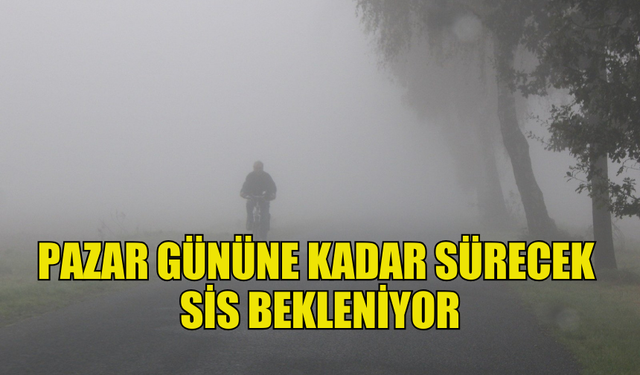 YARIN, CUMA VE CUMARTESİ SABAH SAATLERİ YER YER SİS BEKLENİYOR