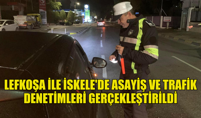 POLİS, LEFKOŞA İLE İSKELE'DE ASAYİŞ VE TRAFİK DENETİMLERİ YAPTI