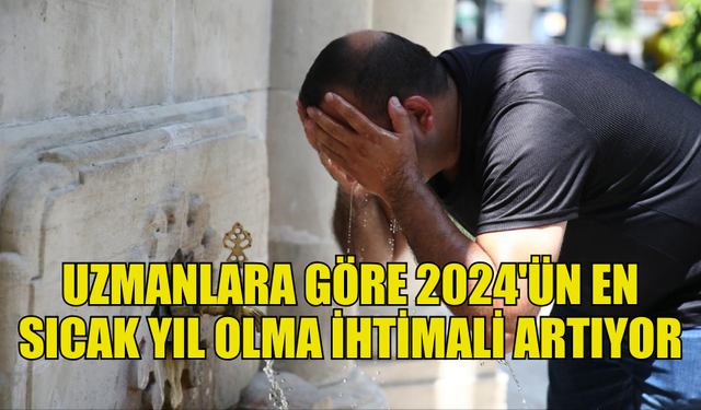 UZMANLARA GÖRE 2024'ÜN EN SICAK YIL OLABİLİR