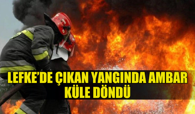 LEFKE'DE BİR AMBARDA YANGIN MEYDANA GELDİ