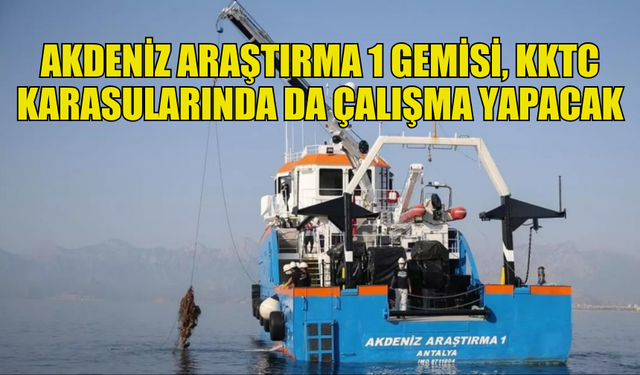 BAKANLAR KURULU AKDENİZ ARAŞTIRMA 1 GEMİSİNİN KKTC KARASULARINDA DA ÇALIŞMA YAPMASINA İZİN VERDİ