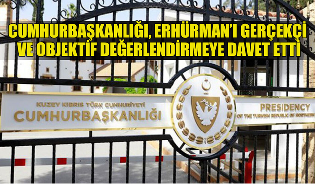 CUMHURBAŞKANLIĞI, ERHÜRMAN’I KIBRIS KONUSUNDA GERÇEKÇİ VE OBJEKTİF DEĞERLENDİRMEYE DAVET ETTİ