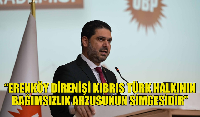 UBP LEFKOŞA İLÇE BAŞKANI SAVAŞAN: “ERENKÖY DİRENİŞİ KIBRIS TÜRK HALKININ BAĞIMSIZLIK ARZUSUNUN SİMGESİDİR”