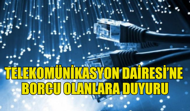 TELEKOMÜNİKASYON DAİRESİ’NE BORCU OLANLARIN SES, DATA VE İNTERNET HİZMETLERİ KESİLECEK