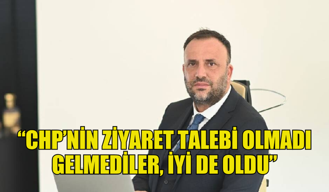 ZEKİ ÇELER : "CHP’NİN ZİYARET TALEBİ OLMADI, GELMEDİLER İYİ DE OLDU"