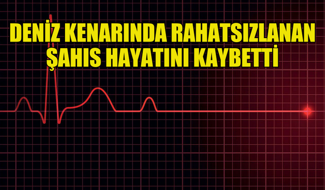 İSKELE'DE DENİZ KENARINDA RAHATSIZLANAN ŞAHIS HAYATINI KAYBETTİ